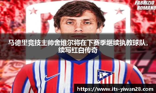 马德里竞技主帅舍维尔将在下赛季继续执教球队，续写红白传奇