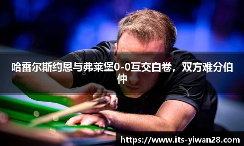 哈雷尔斯约恩与弗莱堡0-0互交白卷，双方难分伯仲