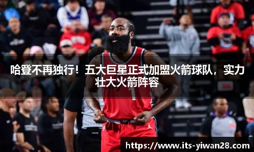 哈登不再独行！五大巨星正式加盟火箭球队，实力壮大火箭阵容