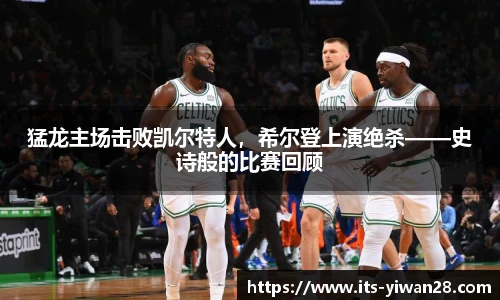 猛龙主场击败凯尔特人，希尔登上演绝杀——史诗般的比赛回顾