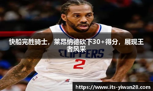 快船完胜骑士，莱昂纳德砍下30+得分，展现王者风采
