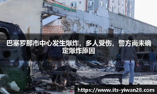 巴塞罗那市中心发生爆炸，多人受伤，警方尚未确定爆炸原因