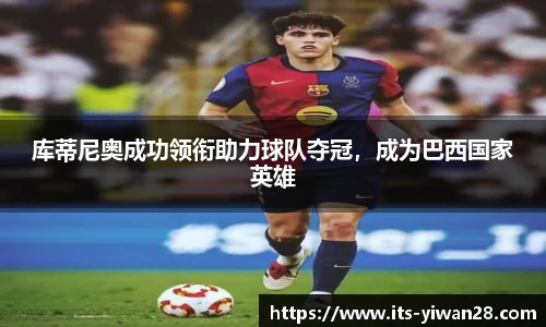 库蒂尼奥成功领衔助力球队夺冠，成为巴西国家英雄