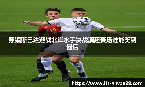 黑镇斯巴达迎战北岸水手决战澳超赛场谁能笑到最后