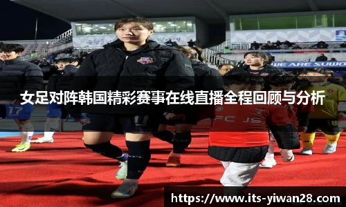 女足对阵韩国精彩赛事在线直播全程回顾与分析