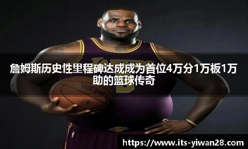 詹姆斯历史性里程碑达成成为首位4万分1万板1万助的篮球传奇