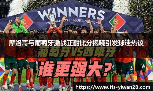 摩洛哥与葡萄牙激战正酣比分揭晓引发球迷热议