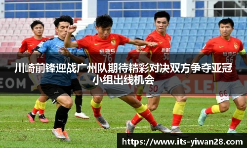 川崎前锋迎战广州队期待精彩对决双方争夺亚冠小组出线机会