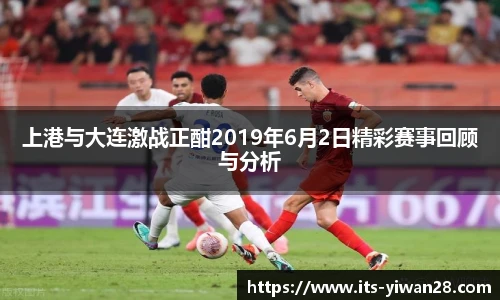 上港与大连激战正酣2019年6月2日精彩赛事回顾与分析